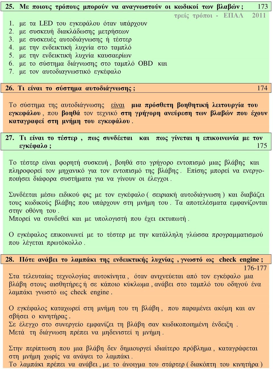 Τι είναι το σύστημα αυτοδιάγνωσης ; 174 Το σύστημα της αυτοδιάγνωσης είναι μια πρόσθετη βοηθητική λειτουργία του εγκεφάλου, που βοηθά τον τεχνικό στη γρήγορη ανεύρεση των βλαβών που έχουν καταγραφεί