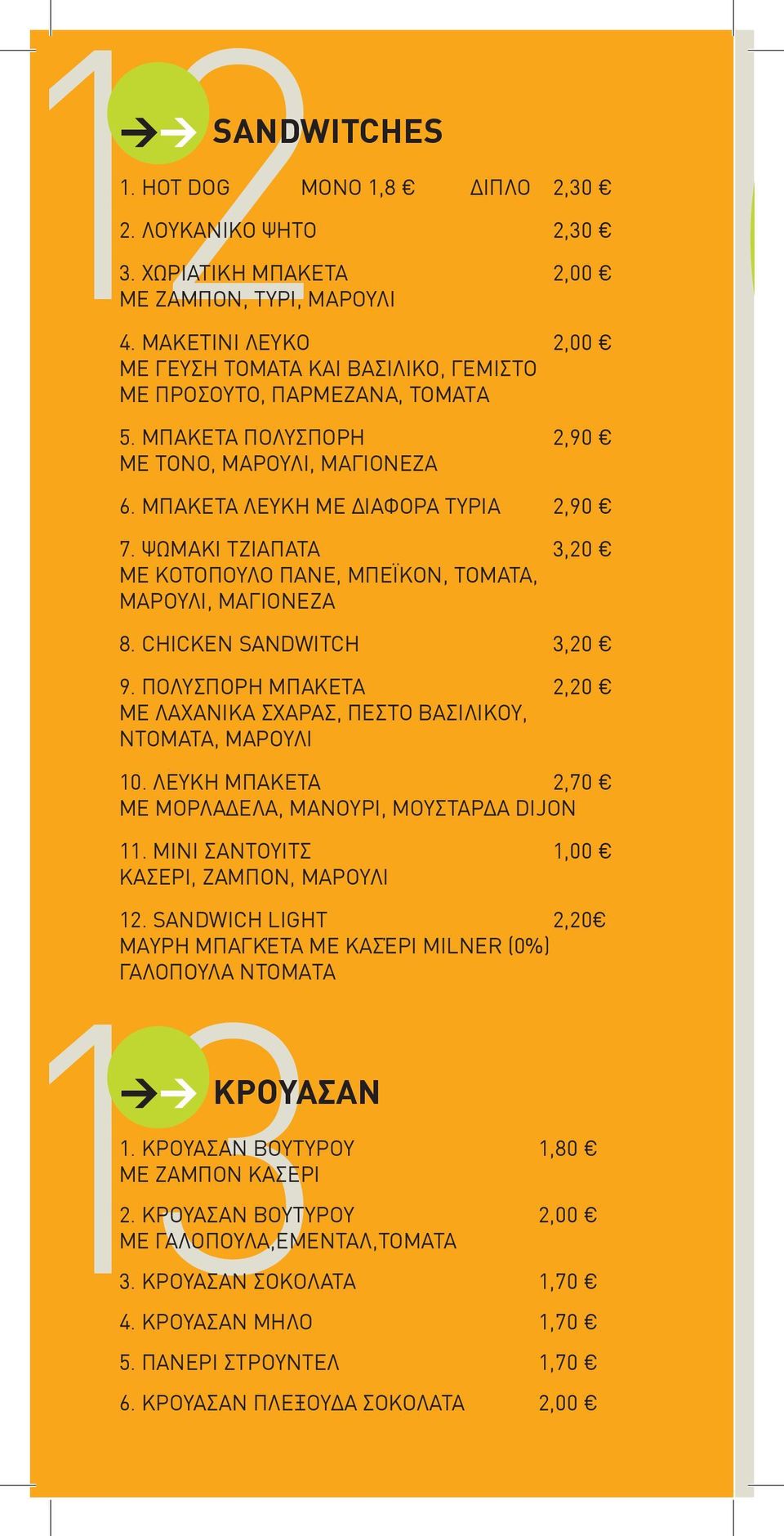 ΨΩΜΑΚΙ ΤΖΙΑΠΑΤΑ 3,20 ΜΕ ΚΟΤΟΠΟΥΛΟ ΠΑΝΕ, ΜΠΕΪΚΟΝ, ΤΟΜΑΤΑ, ΜΑΡΟΥΛΙ, ΜΑΓΙΟΝΕΖΑ 8. CHICKEN SANDWITCH 3,20 9. ΠΟΛΥΣΠΟΡΗ ΜΠΑΚΕΤΑ 2,20 ΜΕ ΛΑΧΑΝΙΚΑ ΣΧΑΡΑΣ, ΠΕΣΤΟ ΒΑΣΙΛΙΚΟΥ, ΝΤΟΜΑΤΑ, ΜΑΡΟΥΛΙ 10.