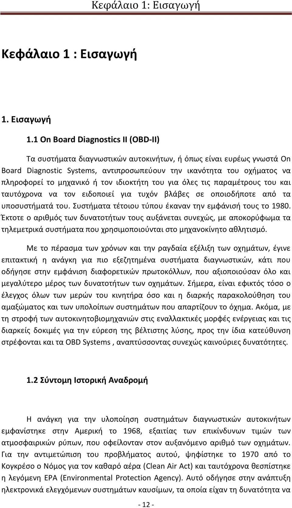 1 On Board Diagnostics II (OBD-II) Τα συστήματα διαγνωστικών αυτοκινήτων, ή όπως είναι ευρέως γνωστά On Board Diagnostic Systems, αντιπροσωπεύουν την ικανότητα του οχήματος να πληροφορεί το μηχανικό