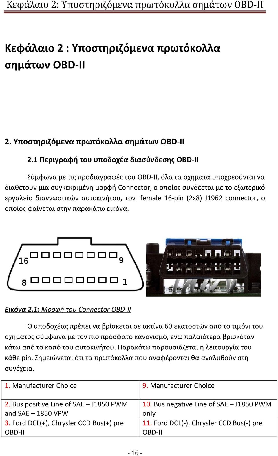 1 Περιγραφή του υποδοχέα διασύνδεσης OBD-II Σύμφωνα με τις προδιαγραφές του OBD-II, όλα τα οχήματα υποχρεούνται να διαθέτουν μια συγκεκριμένη μορφή Connector, ο οποίος συνδέεται με το εξωτερικό