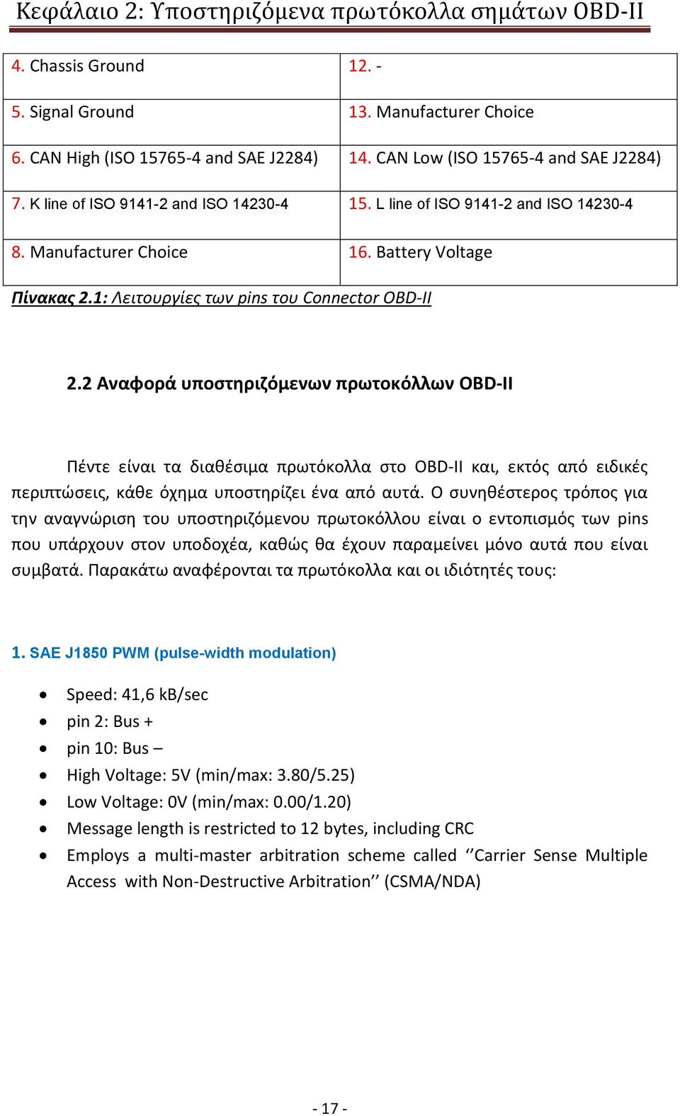 2 Αναφορά υποστηριζόμενων πρωτοκόλλων OBD-II Πέντε είναι τα διαθέσιμα πρωτόκολλα στο OBD-ΙΙ και, εκτός από ειδικές περιπτώσεις, κάθε όχημα υποστηρίζει ένα από αυτά.