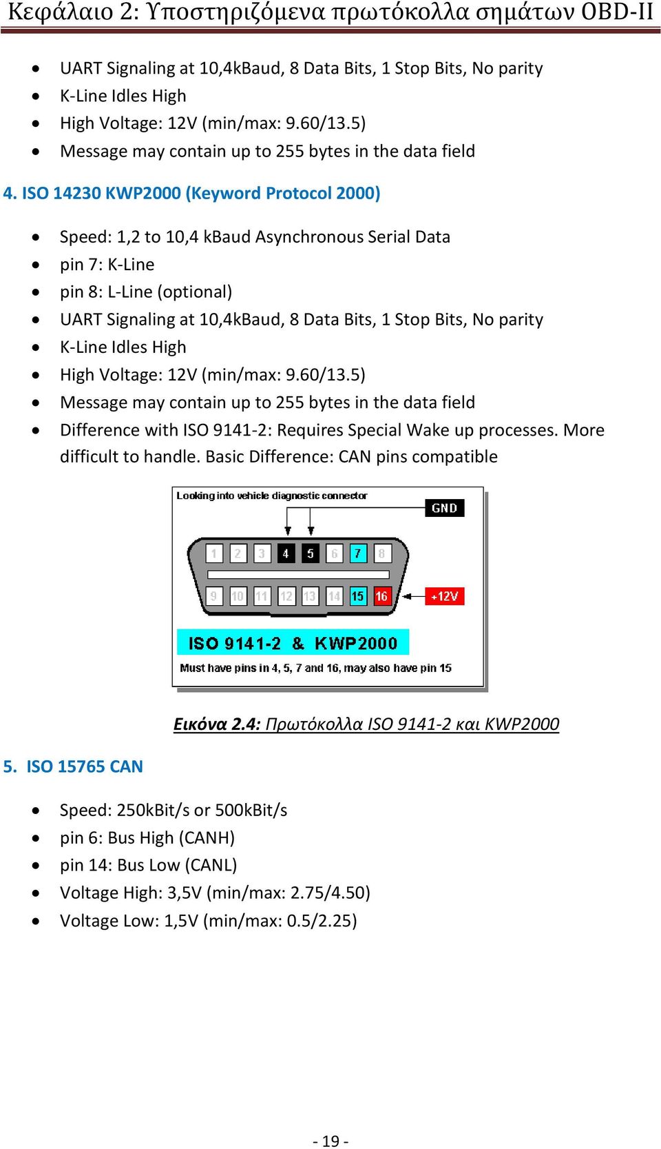 ISO 14230 KWP2000 (Keyword Protocol 2000) Speed: 1,2 to 10,4 kbaud Asynchronous Serial Data pin 7: K-Line pin 8: L-Line (optional) UART Signaling at 10,4kBaud, 8 Data Bits, 1 Stop Bits, No parity