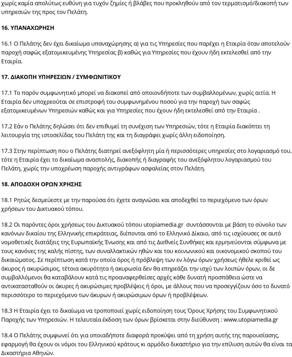 Εταιρία. 17. ΔΙΑΚΟΠΗ ΥΠΗΡΕΣΙΩΝ / ΣΥΜΦΩΝΙΤΙΚΟΥ 17.1 Το παρόν συμφωνητικό μπορεί να διακοπεί από οποιονδήποτε των συμβαλλομένων, χωρίς αιτία.