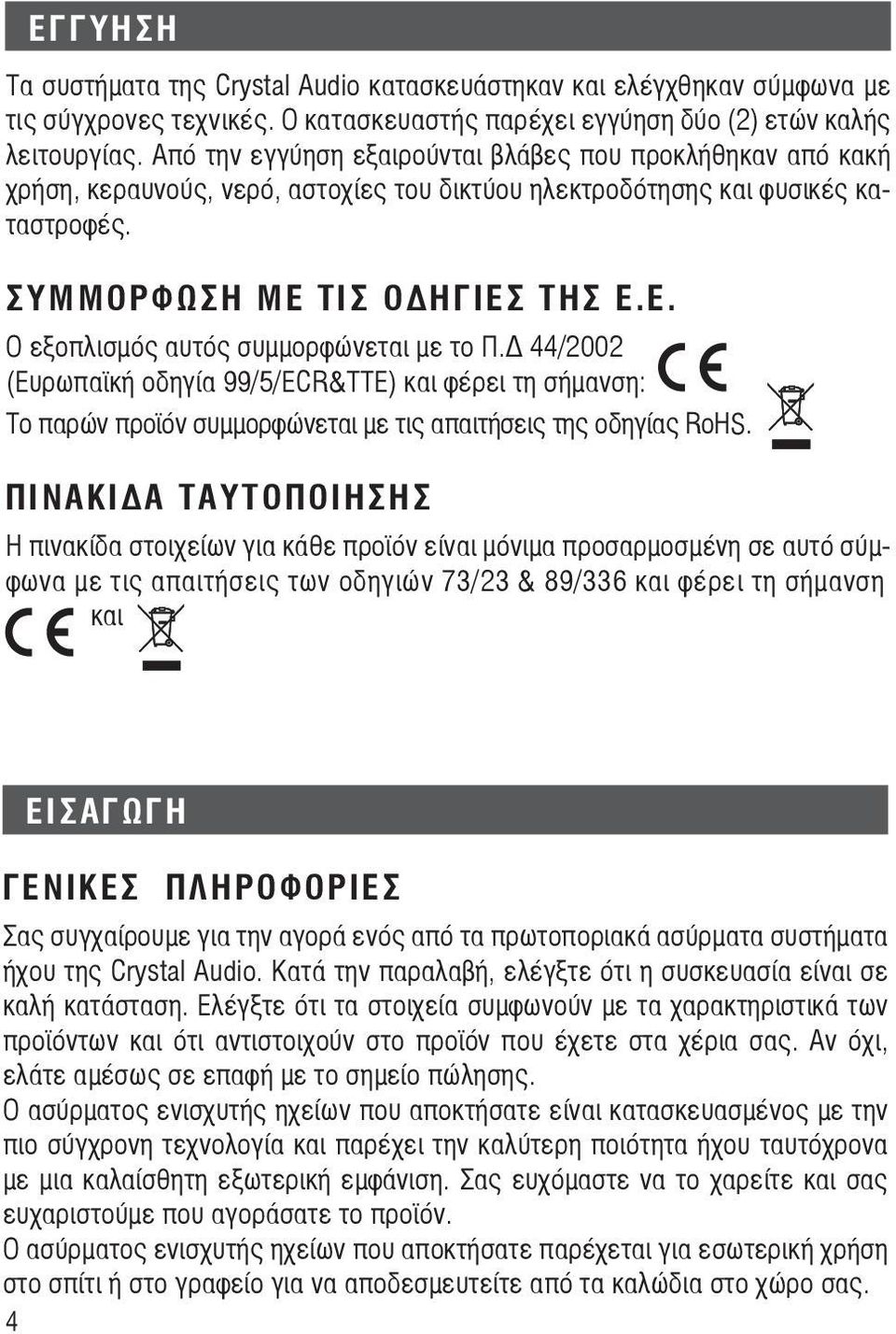 ΤΙΣ ΟΔΗΓΙΕΣ ΤΗΣ Ε.Ε. Ο εξοπλισμός αυτός συμμορφώνεται με το Π.Δ 44/2002 (Ευρωπαϊκή οδηγία 99/5/ΕCR&TTE) και φέρει τη σήμανση: Το παρών προϊόν συμμορφώνεται με τις απαιτήσεις της οδηγίας RoHS.