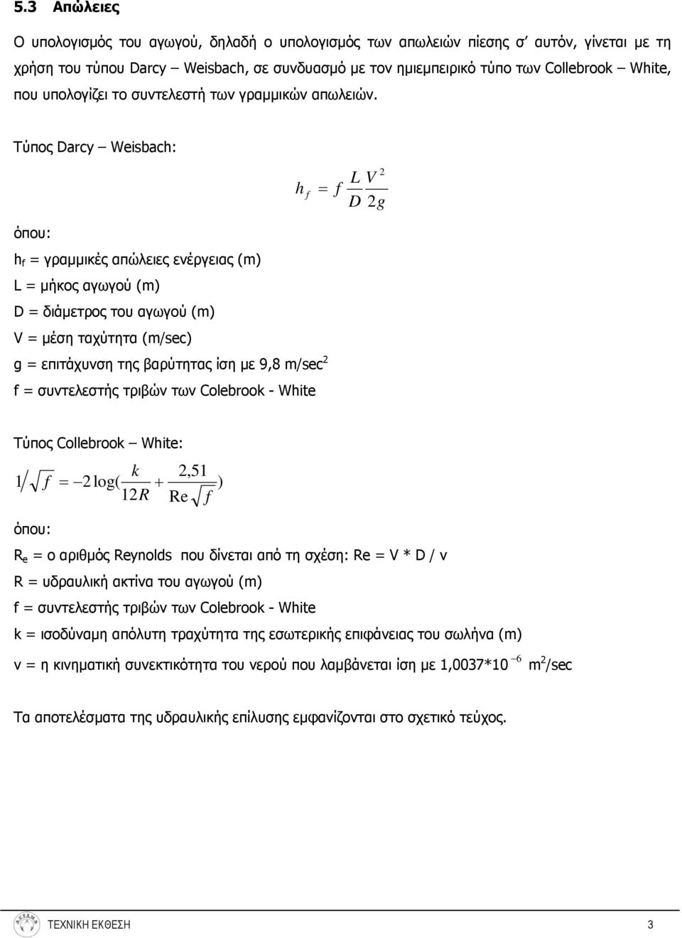 Τύπος Darcy Weisbach: 2 L V h f = f D 2g όπου: h f = γραμμικές απώλειες ενέργειας (m) L = μήκος αγωγού (m) D = διάμετρος του αγωγού (m) V = μέση ταχύτητα (m/sec) g = επιτάχυνση της βαρύτητας ίση με