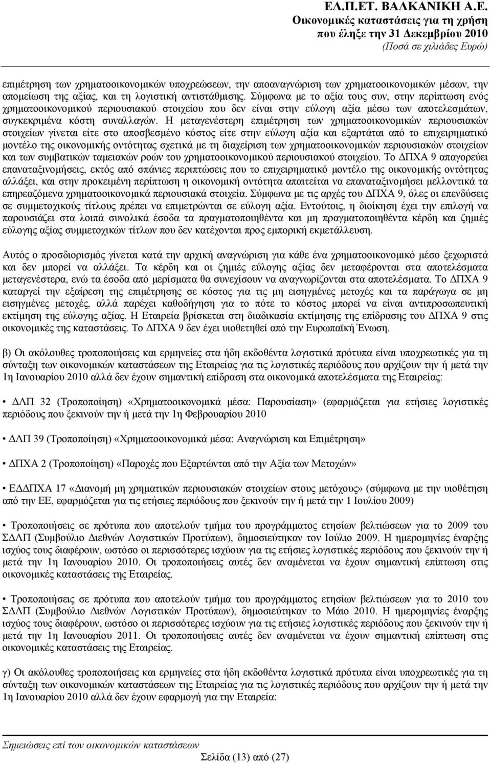 Η μεταγενέστερη επιμέτρηση των χρηματοοικονομικών περιουσιακών στοιχείων γίνεται είτε στο αποσβεσμένο κόστος είτε στην εύλογη αξία και εξαρτάται από το επιχειρηματικό μοντέλο της οικονομικής