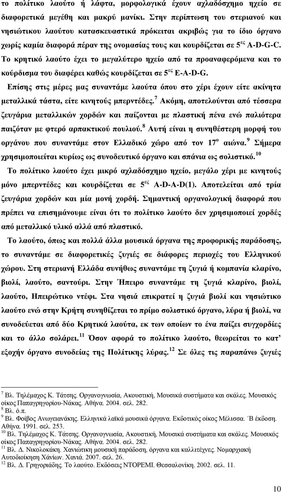 Το κρητικό λαούτο έχει το μεγαλύτερο ηχείο από τα προαναφερόμενα και το κούρδισμα του διαφέρει καθώς κουρδίζεται σε 5 ες Ε-Α-D-G.
