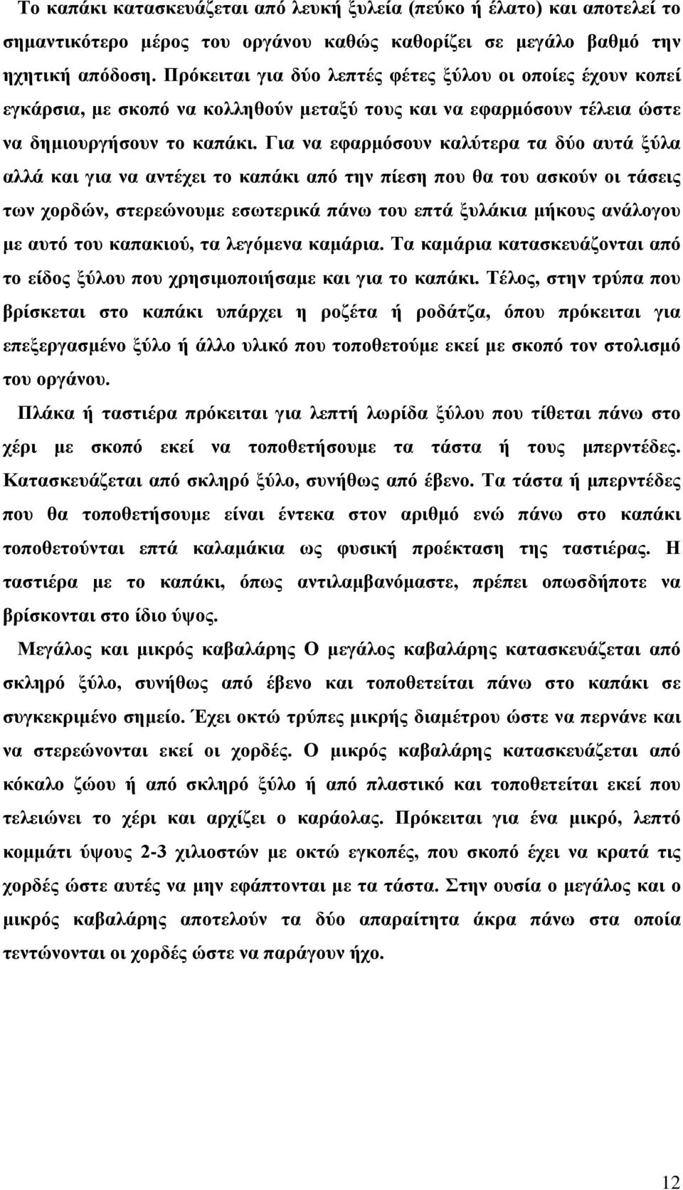 Για να εφαρμόσουν καλύτερα τα δύο αυτά ξύλα αλλά και για να αντέχει το καπάκι από την πίεση που θα του ασκούν οι τάσεις των χορδών, στερεώνουμε εσωτερικά πάνω του επτά ξυλάκια μήκους ανάλογου με αυτό