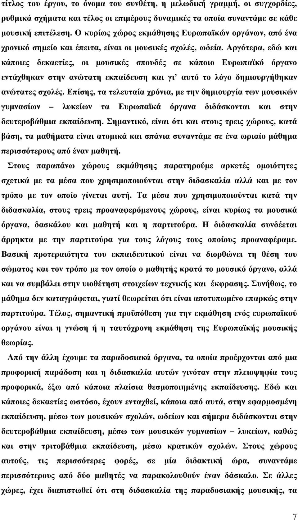 Αργότερα, εδώ και κάποιες δεκαετίες, οι μουσικές σπουδές σε κάποιο Ευρωπαϊκό όργανο εντάχθηκαν στην ανώτατη εκπαίδευση και γι αυτό το λόγο δημιουργήθηκαν ανώτατες σχολές.
