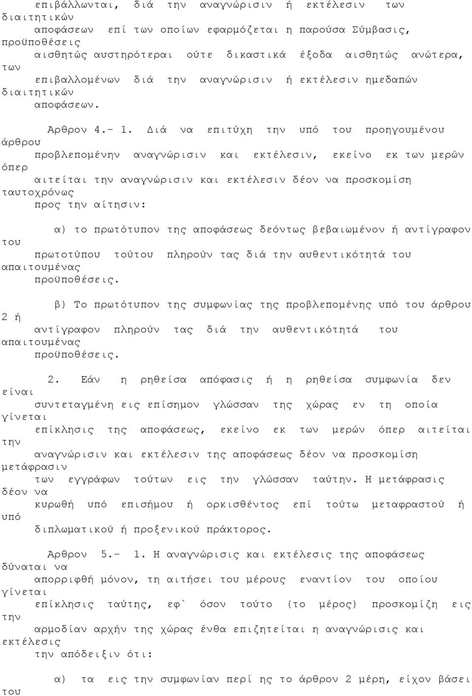 ιά να επιτύχη υπό προηγουµένου άρθρου προβλεποµένην αναγνώρισιν και εκτέλεσιν, εκείνο εκ µερών όπερ αιτείται αναγνώρισιν και εκτέλεσιν δέον να προσκοµίση ταυτοχρόνως προς αίτησιν: α) το πρωτότυπον