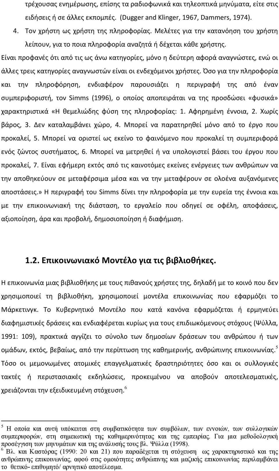 Είναι προφανές ότι από τις ως άνω κατηγορίες, μόνο η δεύτερη αφορά αναγνώστες, ενώ οι άλλες τρεις κατηγορίες αναγνωστών είναι οι ενδεχόμενοι χρήστες.