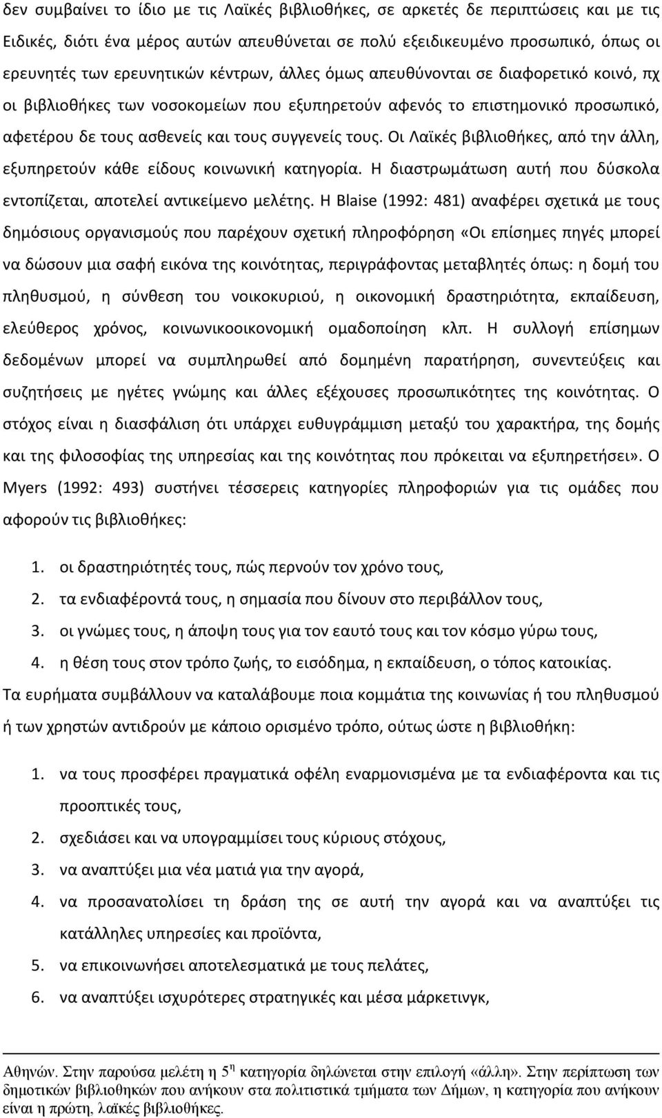 Οι Λαϊκές βιβλιοθήκες, από την άλλη, εξυπηρετούν κάθε είδους κοινωνική κατηγορία. Η διαστρωμάτωση αυτή που δύσκολα εντοπίζεται, αποτελεί αντικείμενο μελέτης.