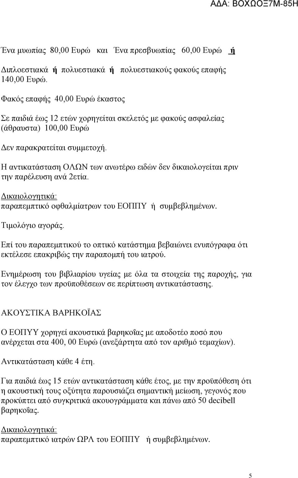 Η αντικατάσταση ΟΛΩΝ των ανωτέρω ειδών δεν δικαιολογείται πριν την παρέλευση ανά 2ετία. Δικαιολογητικά: παραπεμπτικό οφθαλμίατρων του ΕΟΠΠΥ ή συμβεβλημένων. Τιμολόγιο αγοράς.