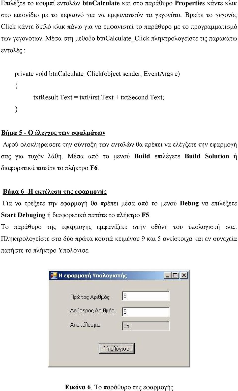 Μέσα στη μέθοδο btncalculate_click πληκτρολογείστε τις παρακάτω εντολές : private void btncalculate_click(object sender, EventArgs e) { txtresult. = txtfirst. + txtsecond.