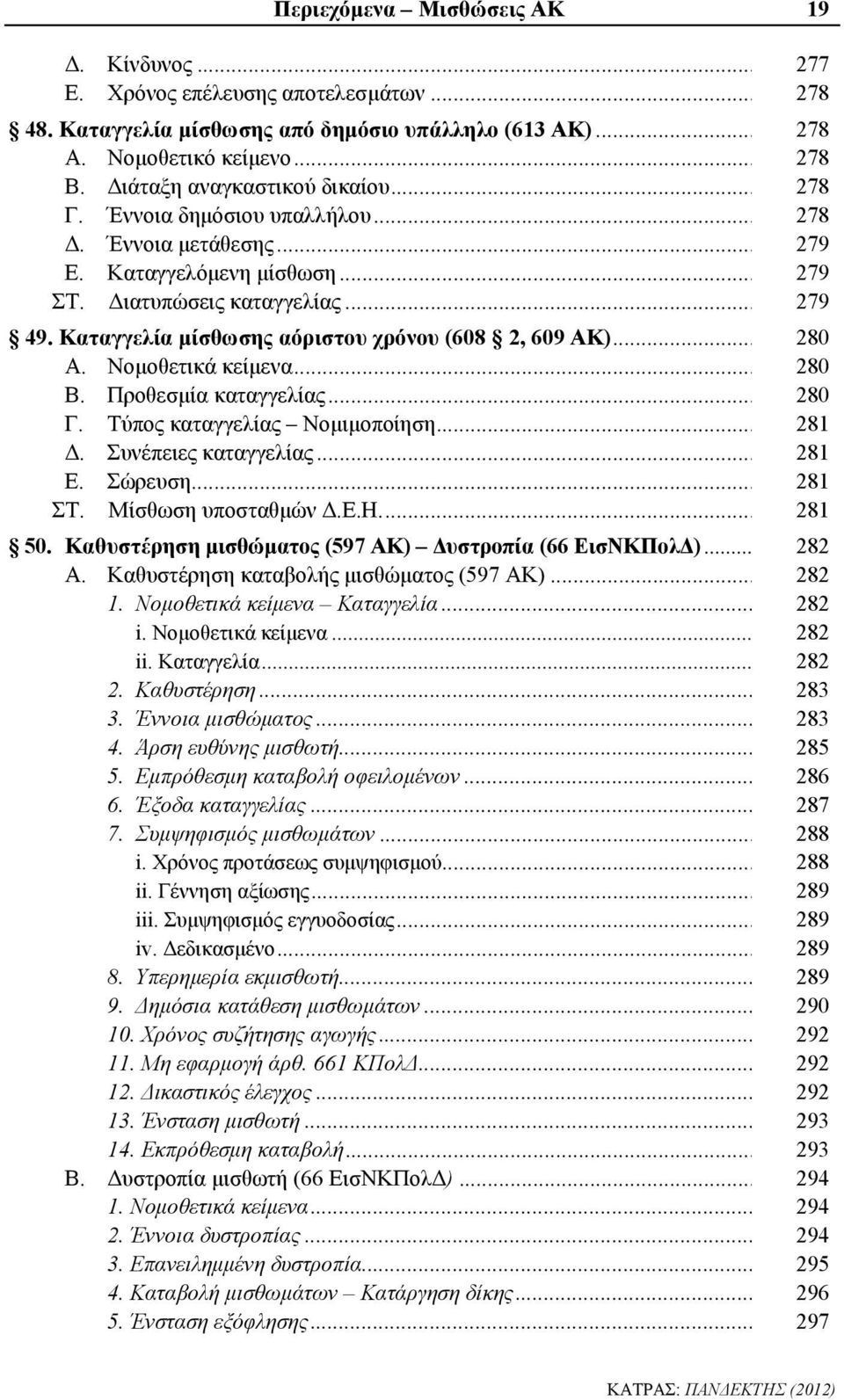 Καταγγελία μίσθωσης αόριστου χρόνου (608 2, 609 ΑΚ)... Α. Νομοθετικά κείμενα... Β. Προθεσμία καταγγελίας... Γ. Τύπος καταγγελίας Νομιμοποίηση... Δ. Συνέπειες καταγγελίας... Ε. Σώρευση... ΣΤ.