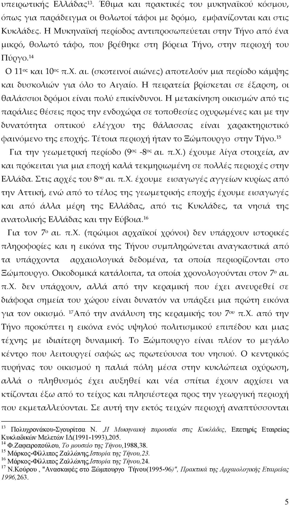 (σκοτεινοί αιώνες) αποτελούν μια περίοδο κάμψης και δυσκολιών για όλο το Αιγαίο. Η πειρατεία βρίσκεται σε έξαρση, οι θαλάσσιοι δρόμοι είναι πολύ επικίνδυνοι.