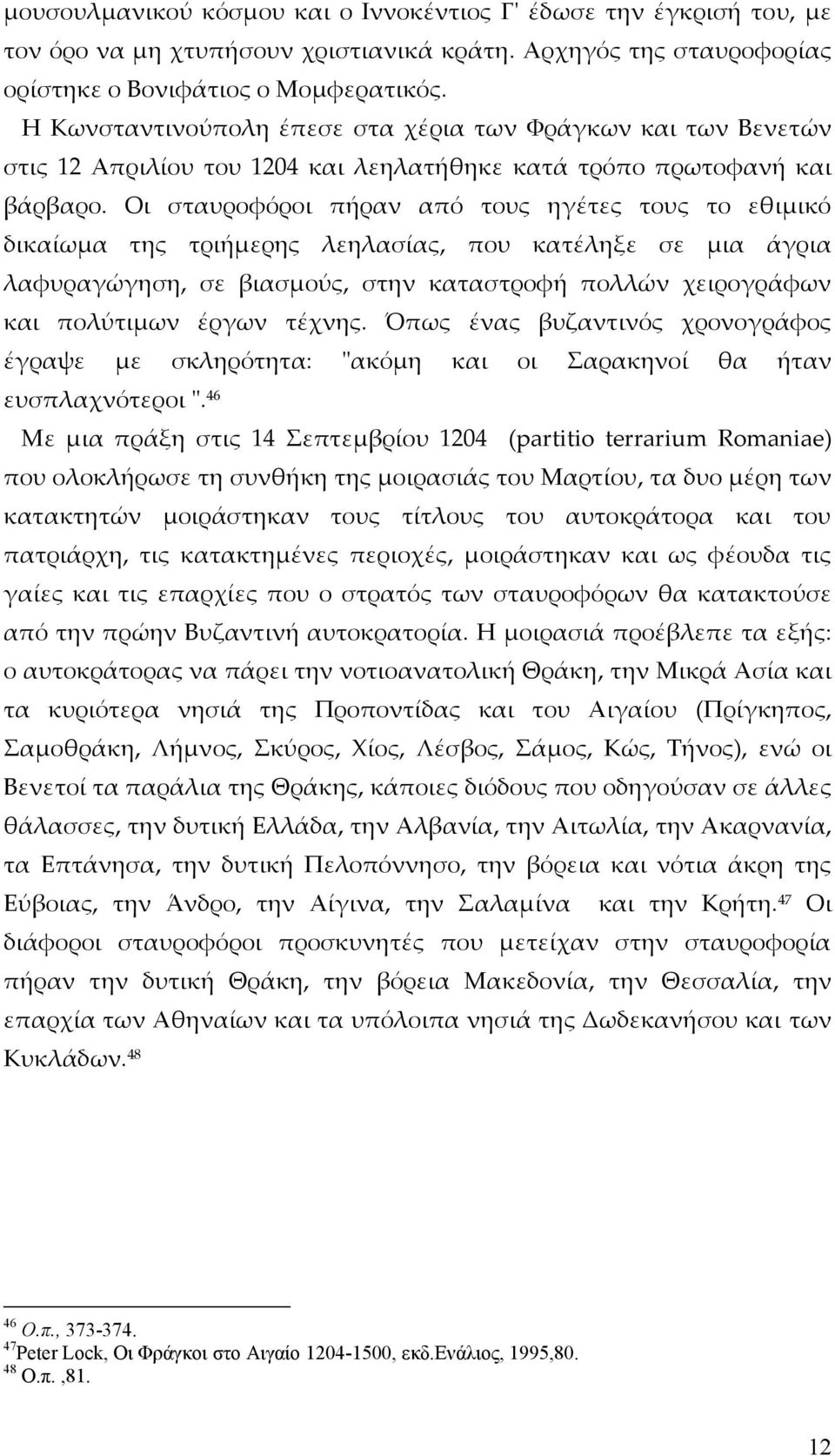 Οι σταυροφόροι πήραν από τους ηγέτες τους το εθιμικό δικαίωμα της τριήμερης λεηλασίας, που κατέληξε σε μια άγρια λαφυραγώγηση, σε βιασμούς, στην καταστροφή πολλών χειρογράφων και πολύτιμων έργων