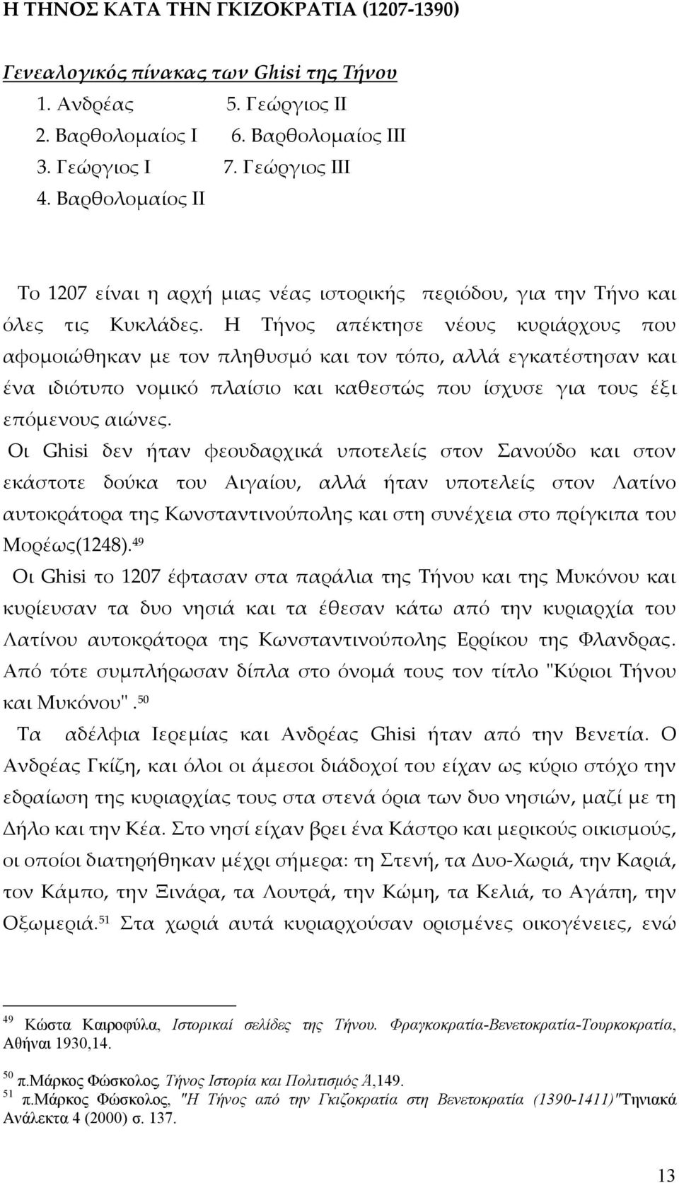 Η Τήνος απέκτησε νέους κυριάρχους που αφομοιώθηκαν με τον πληθυσμό και τον τόπο, αλλά εγκατέστησαν και ένα ιδιότυπο νομικό πλαίσιο και καθεστώς που ίσχυσε για τους έξι επόμενους αιώνες.