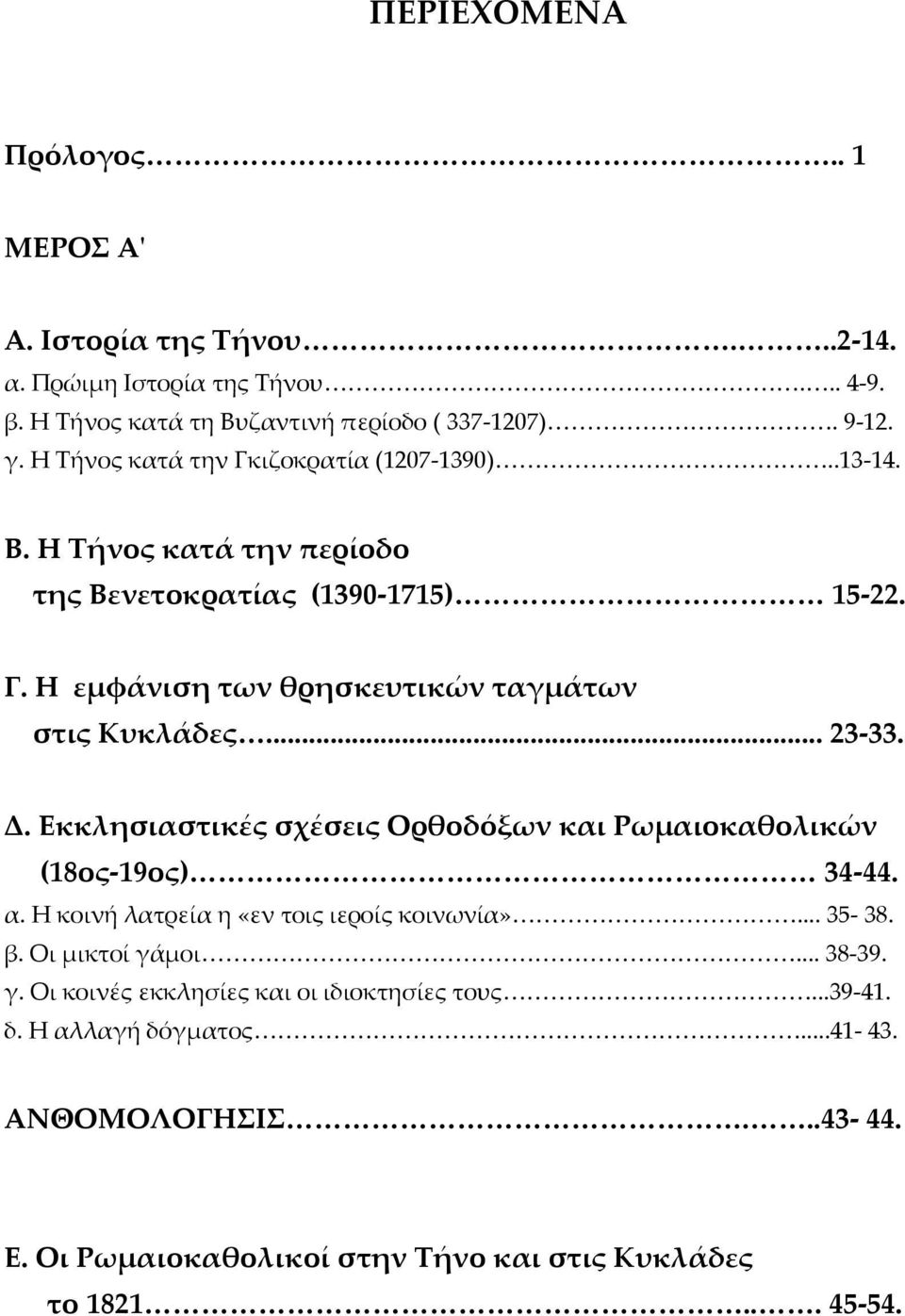 .. 23 33. Δ. Εκκλησιαστικές σχέσεις Ορθοδόξων και Ρωμαιοκαθολικών (18ος 19ος) 34 44. α. Η κοινή λατρεία η «εν τοις ιεροίς κοινωνία»... 35 38. β. Οι μικτοί γάμοι... 38 39.