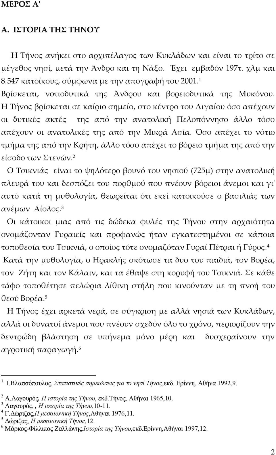 Η Τήνος βρίσκεται σε καίριο σημείο, στο κέντρο του Αιγαίου όσο απέχουν οι δυτικές ακτές της από την ανατολική Πελοπόννησο άλλο τόσο απέχουν οι ανατολικές της από την Μικρά Ασία.