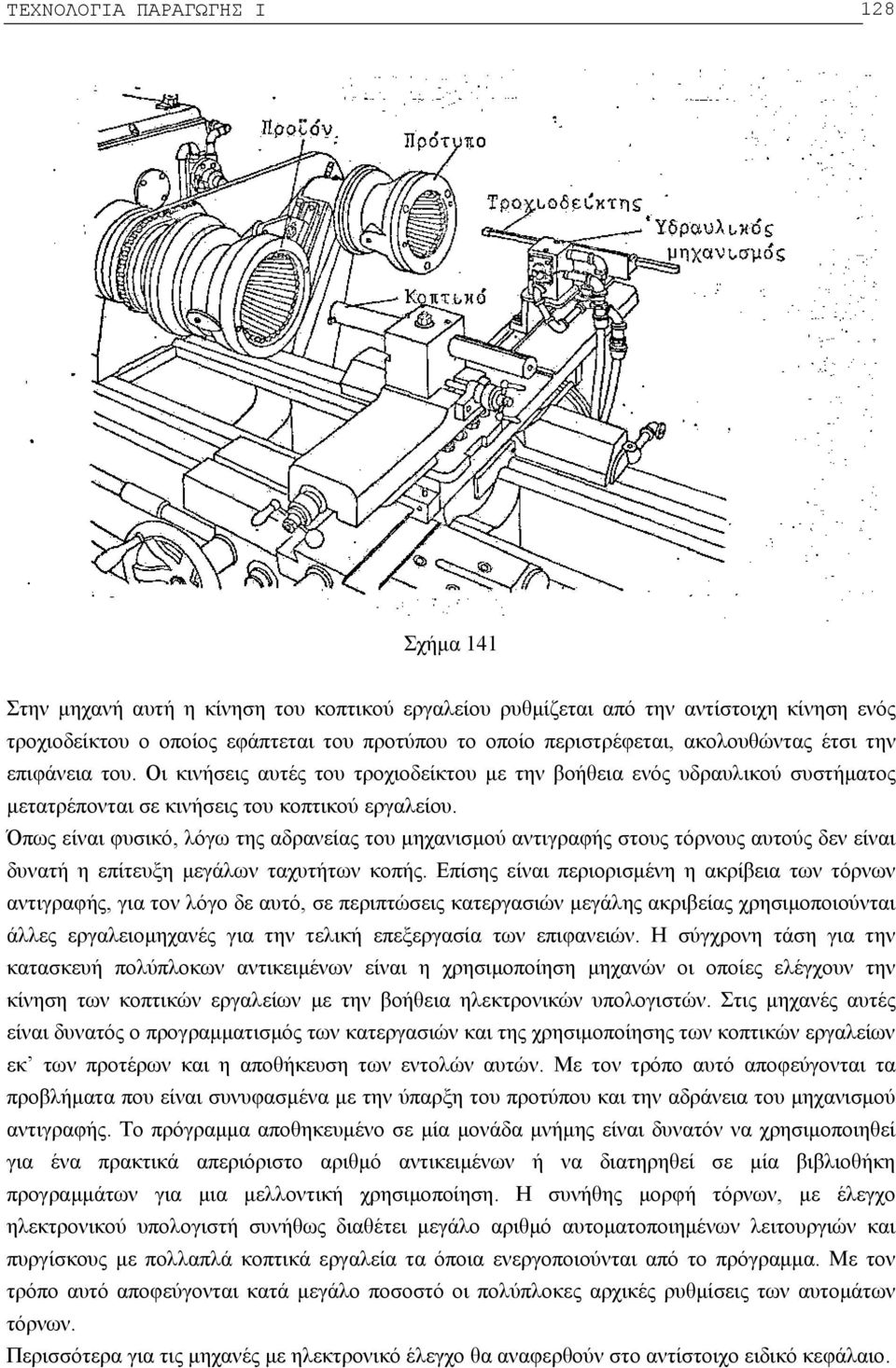 Όπως είναι φυσικό, λόγω της αδρανείας του μηχανισμού αντιγραφής στους τόρνους αυτούς δεν είναι δυνατή η επίτευξη μεγάλων ταχυτήτων κοπής.