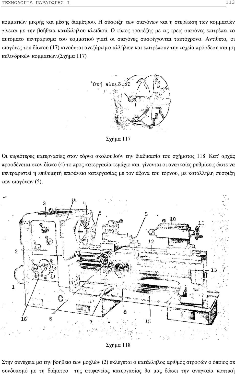 Αντίθετα, οι σιαγόνες του δίσκου (17) κινούνται ανεξάρτητα αλλήλων και επιτρέπουν την ταχεία πρόσδεση και μη κυλινδρικών κομματιών.