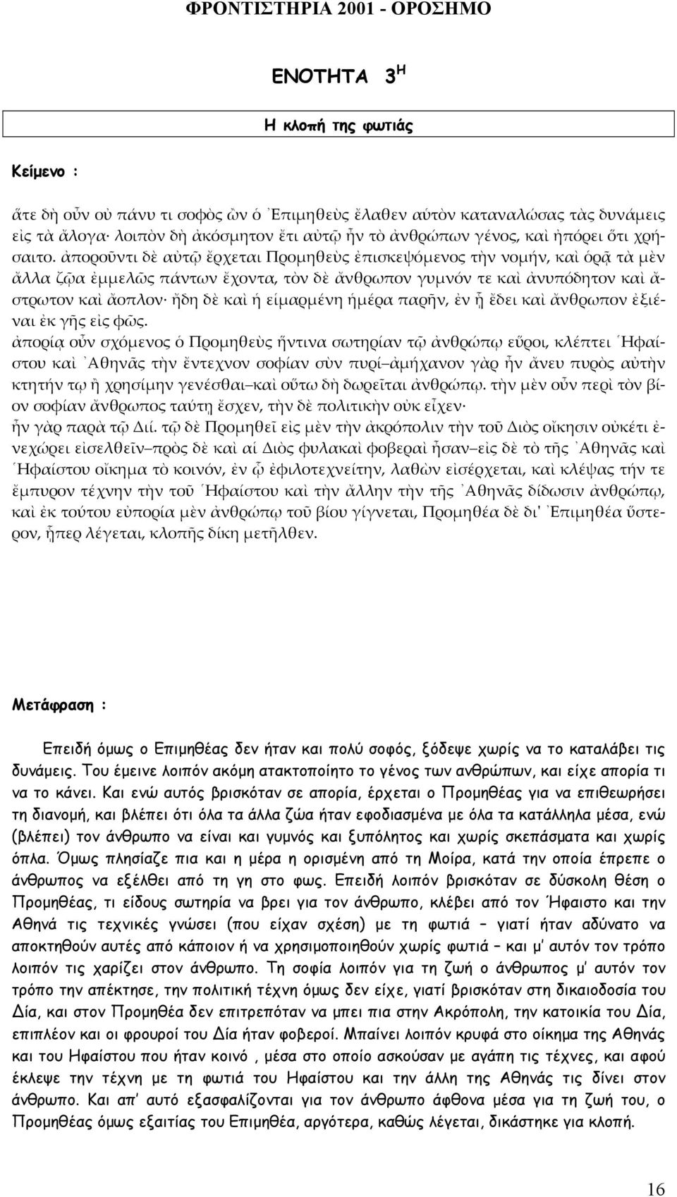 ἀποροῦντι δὲ αὐτῷ ἔρχεται Προμηθεὺς ἐπισκεψόμενος τὴν νομήν, καὶ ὁρᾷ τὰ μὲν ἄλλα ζῷα ἐμμελῶς πάντων ἔχοντα, τὸν δὲ ἄνθρωπον γυμνόν τε καὶ ἀνυπόδητον καὶ ἄ- στρωτον καὶ ἄοπλον ἤδη δὲ καὶ ἡ εἱμαρμένη