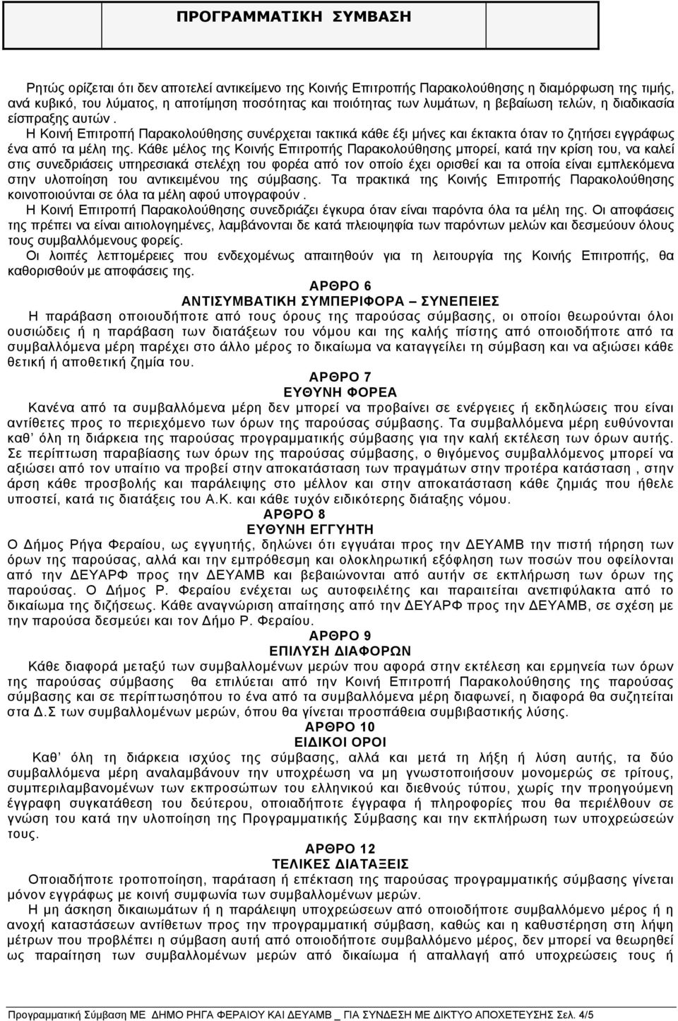 Κάθε μέλος της Κοινής Επιτροπής Παρακολούθησης μπορεί, κατά την κρίση του, να καλεί στις συνεδριάσεις υπηρεσιακά στελέχη του φορέα από τον οποίο έχει ορισθεί και τα οποία είναι εμπλεκόμενα στην