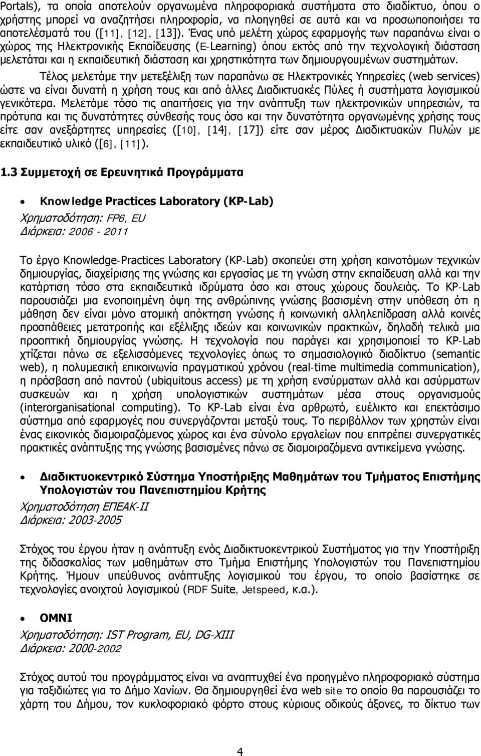 Ένας υπό μελέτη χώρος εφαρμογής των παραπάνω είναι ο χώρος της Ηλεκτρονικής Εκπαίδευσης (E-Learning) όπου εκτός από την τεχνολογική διάσταση μελετάται και η εκπαιδευτική διάσταση και χρηστικότητα των