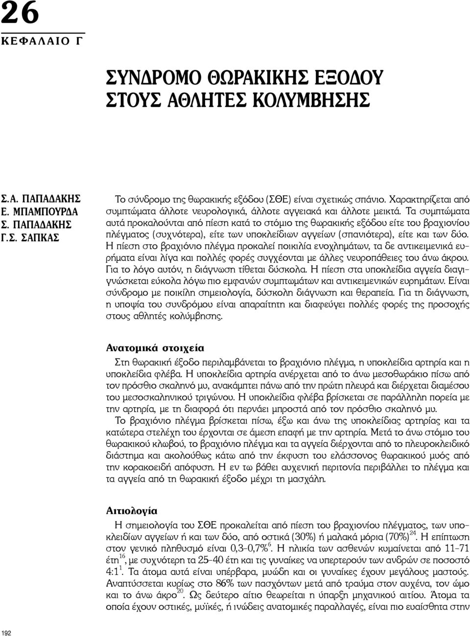 Τα συμπτώματα αυτά προκαλούνται από πίεση κατά το στόμιο της θωρακικής εξόδου είτε του βραχιονίου πλέγματος (συχνότερα), είτε των υποκλείδιων αγγείων (σπανιότερα), είτε και των δύο.