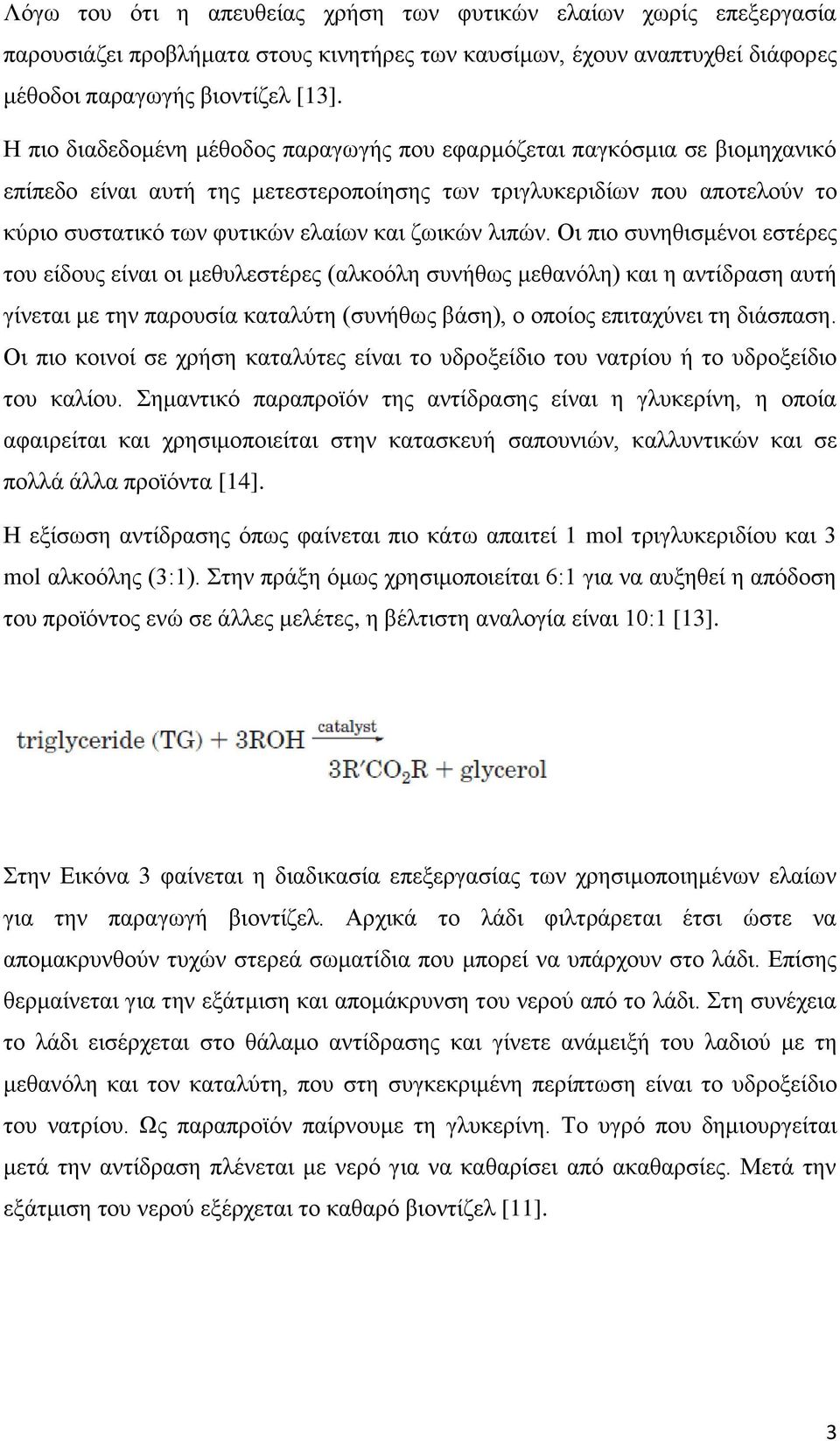 λιπών. Οι πιο συνηθισμένοι εστέρες του είδους είναι οι μεθυλεστέρες (αλκοόλη συνήθως μεθανόλη) και η αντίδραση αυτή γίνεται με την παρουσία καταλύτη (συνήθως βάση), ο οποίος επιταχύνει τη διάσπαση.