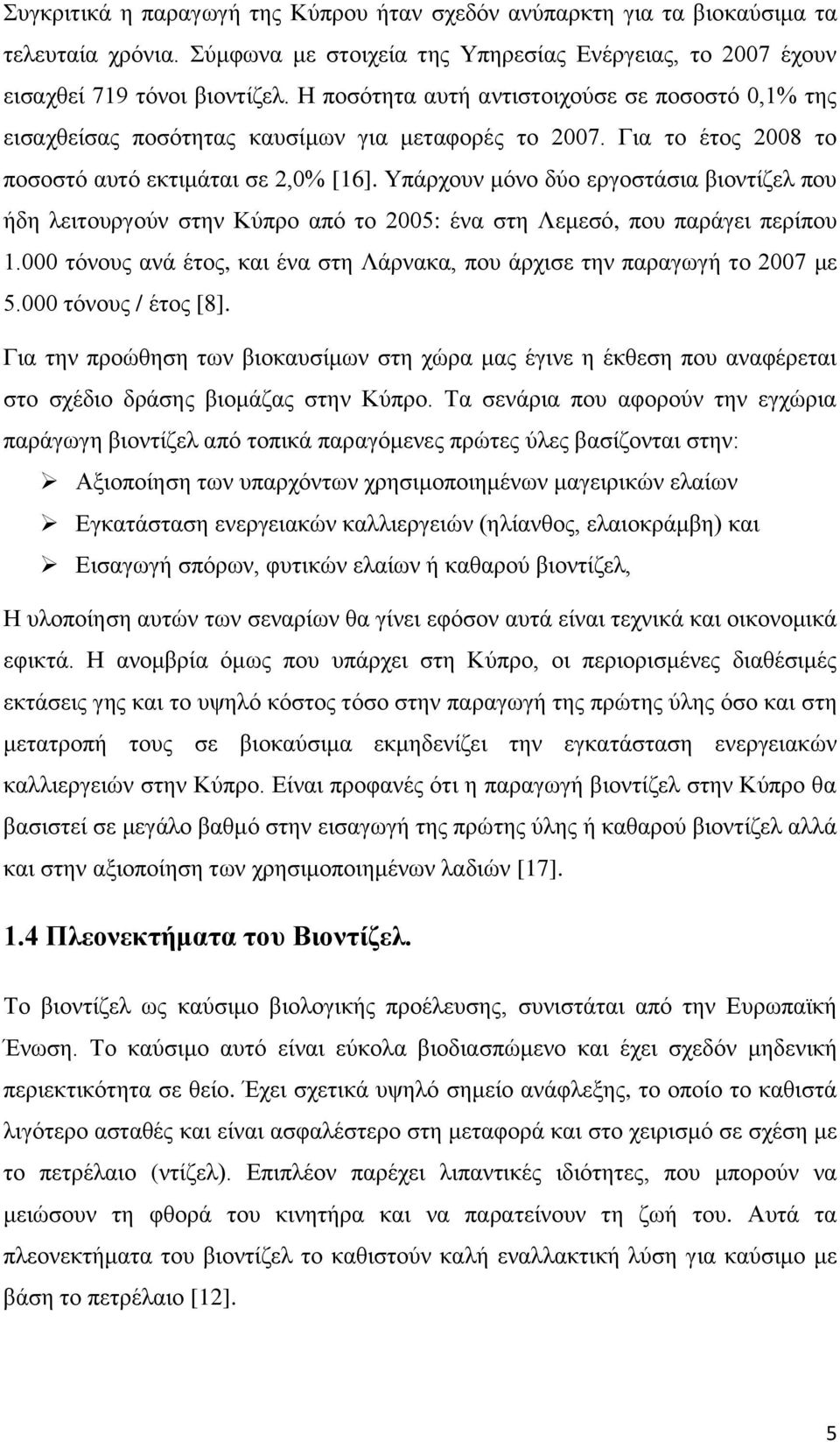 Υπάρχουν μόνο δύο εργοστάσια βιοντίζελ που ήδη λειτουργούν στην Κύπρο από το 2005: ένα στη Λεμεσό, που παράγει περίπου 1.000 τόνους ανά έτος, και ένα στη Λάρνακα, που άρχισε την παραγωγή το 2007 με 5.