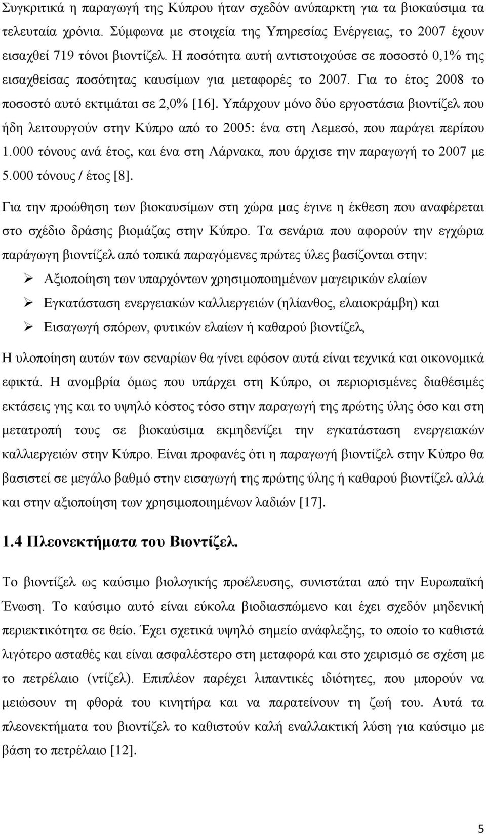 Υπάρχουν μόνο δύο εργοστάσια βιοντίζελ που ήδη λειτουργούν στην Κύπρο από το 2005: ένα στη Λεμεσό, που παράγει περίπου 1.000 τόνους ανά έτος, και ένα στη Λάρνακα, που άρχισε την παραγωγή το 2007 με 5.