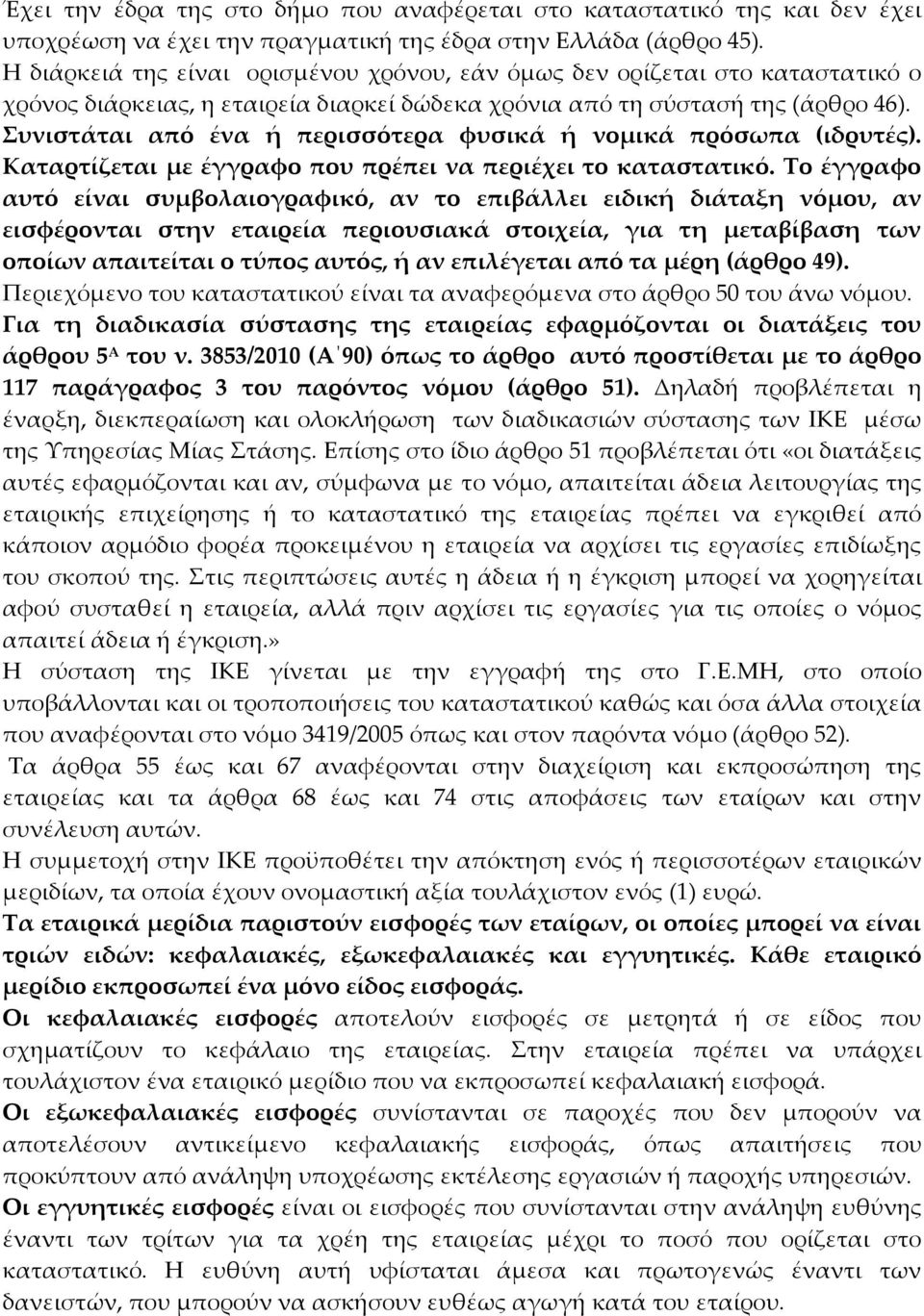 Συνιστάται από ένα ή περισσότερα φυσικά ή νομικά πρόσωπα (ιδρυτές). Καταρτίζεται με έγγραφο που πρέπει να περιέχει το καταστατικό.