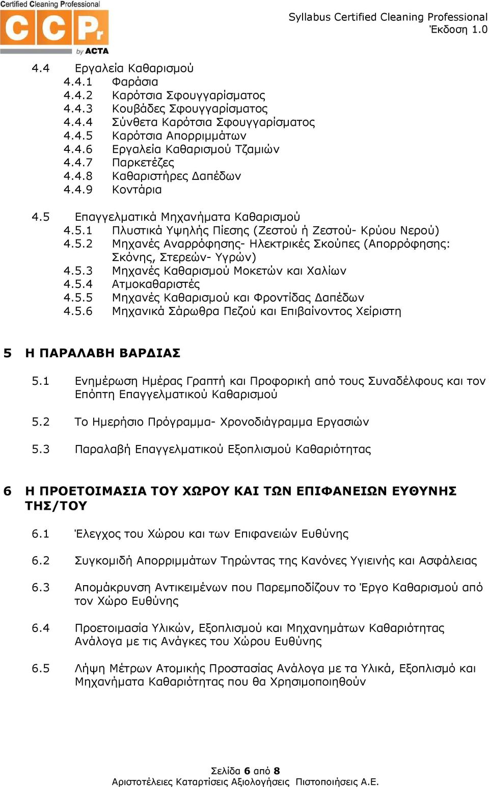 5.3 Μηχανές Καθαρισµού Μοκετών και Χαλίων 4.5.4 Ατµοκαθαριστές 4.5.5 Μηχανές Καθαρισµού και Φροντίδας απέδων 4.5.6 Μηχανικά Σάρωθρα Πεζού και Επιβαίνοντος Χείριστη 5 Η ΠΑΡΑΛΑΒΗ ΒΑΡ ΙΑΣ 5.