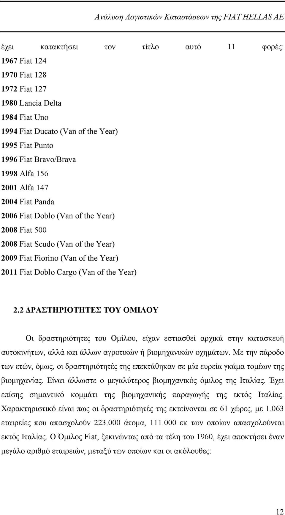 2 ΔΡΑΣΤΗΡΙΟΤΗΤΕΣ ΤΟΥ ΟΜΙΛΟΥ Οι δραστηριότητες του Ομίλου, είχαν εστιασθεί αρχικά στην κατασκευή αυτοκινήτων, αλλά και άλλων αγροτικών ή βιομηχανικών οχημάτων.