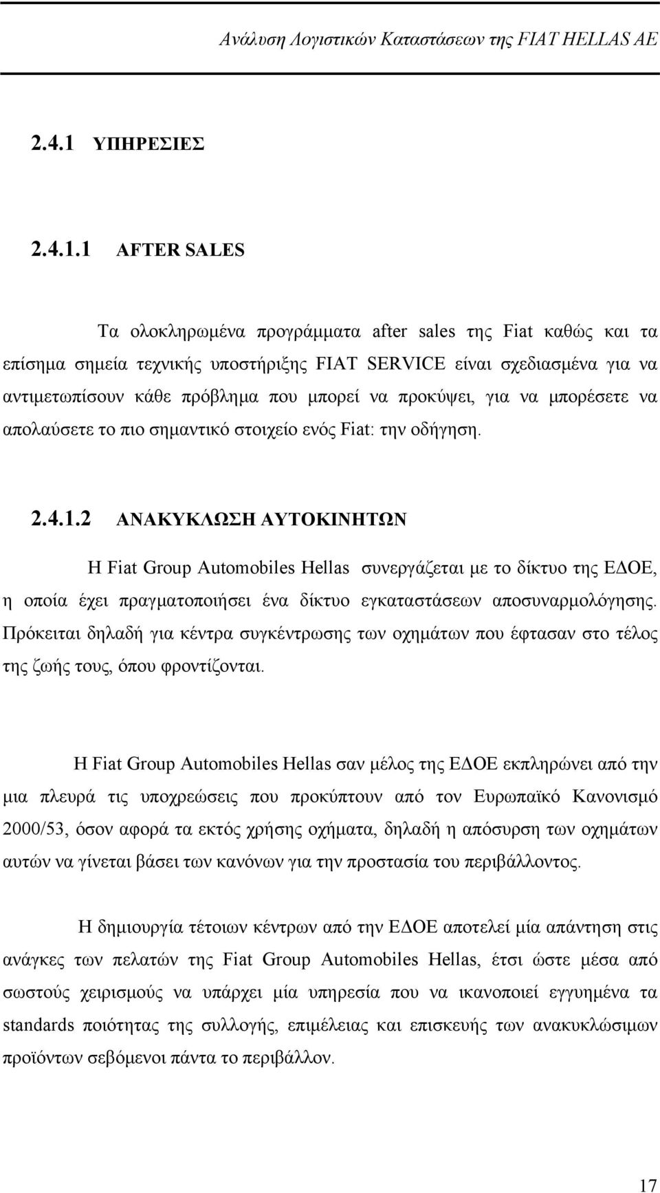 1 AFTER SALES Τα ολοκληρωμένα προγράμματα after sales της Fiat καθώς και τα επίσημα σημεία τεχνικής υποστήριξης FIAT SERVICE είναι σχεδιασμένα για να αντιμετωπίσουν κάθε πρόβλημα που μπορεί να