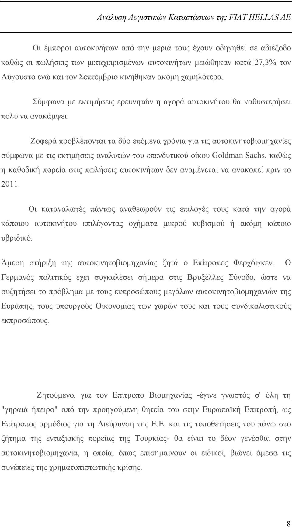 Ζοφερά προβλέπονται τα δύο επόμενα χρόνια για τις αυτοκινητοβιομηχανίες σύμφωνα με τις εκτιμήσεις αναλυτών του επενδυτικού οίκου Goldman Sachs, καθώς η καθοδική πορεία στις πωλήσεις αυτοκινήτων δεν