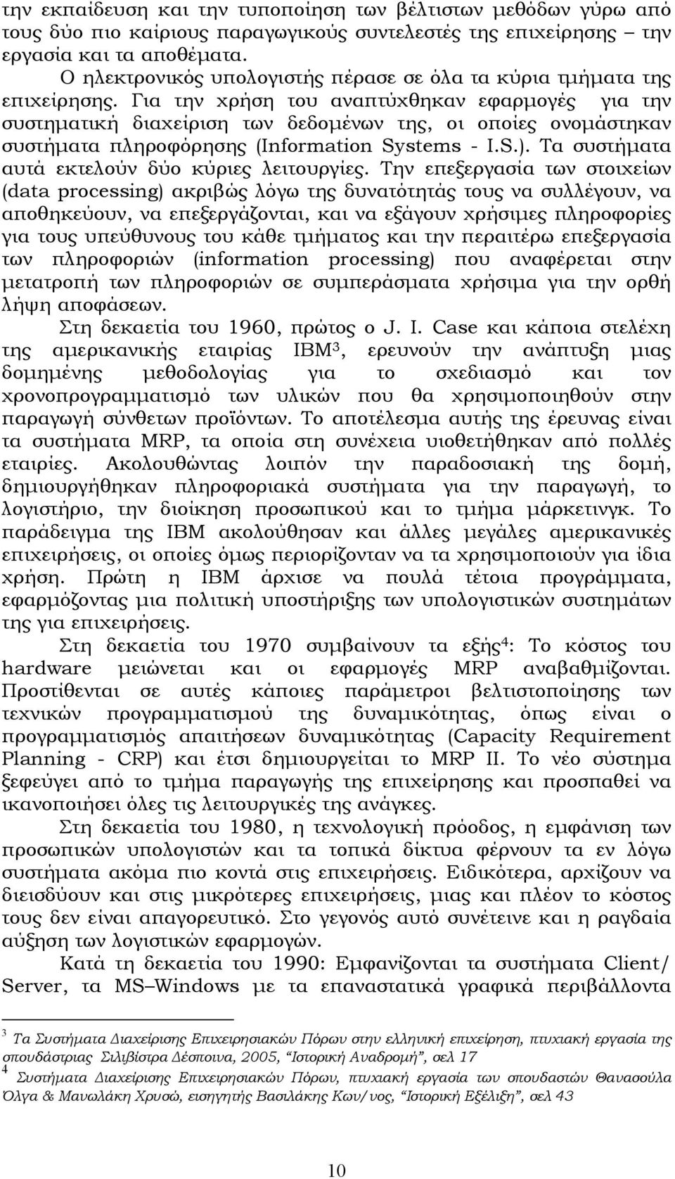 Για την χρήση του αναπτύχθηκαν εφαρµογές για την συστηµατική διαχείριση των δεδοµένων της, οι οποίες ονοµάστηκαν συστήµατα πληροφόρησης (Information Systems - I.S.).