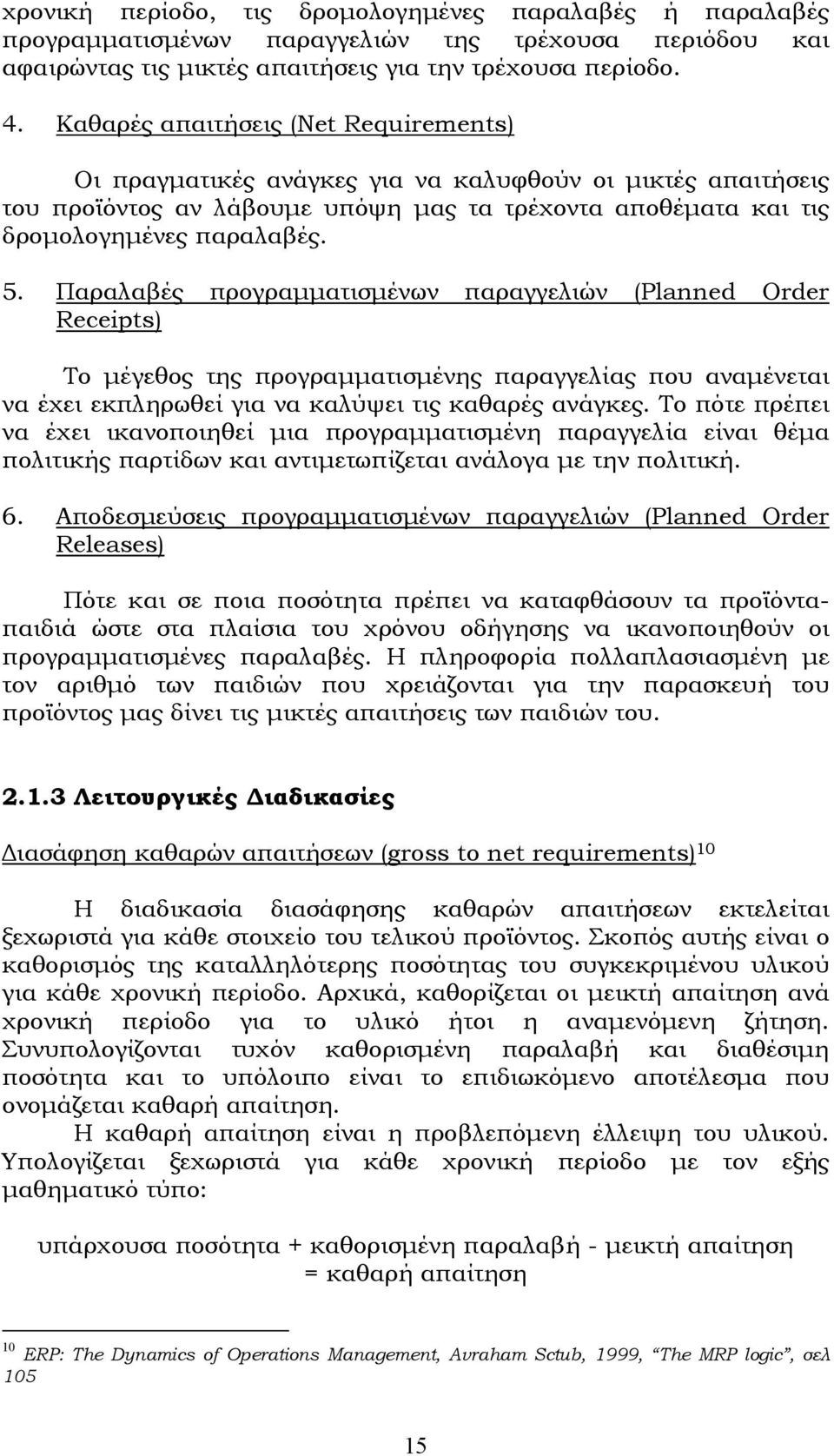 Παραλαβές προγραµµατισµένων παραγγελιών (Planned Order Receipts) Το µέγεθος της προγραµµατισµένης παραγγελίας που αναµένεται να έχει εκπληρωθεί για να καλύψει τις καθαρές ανάγκες.