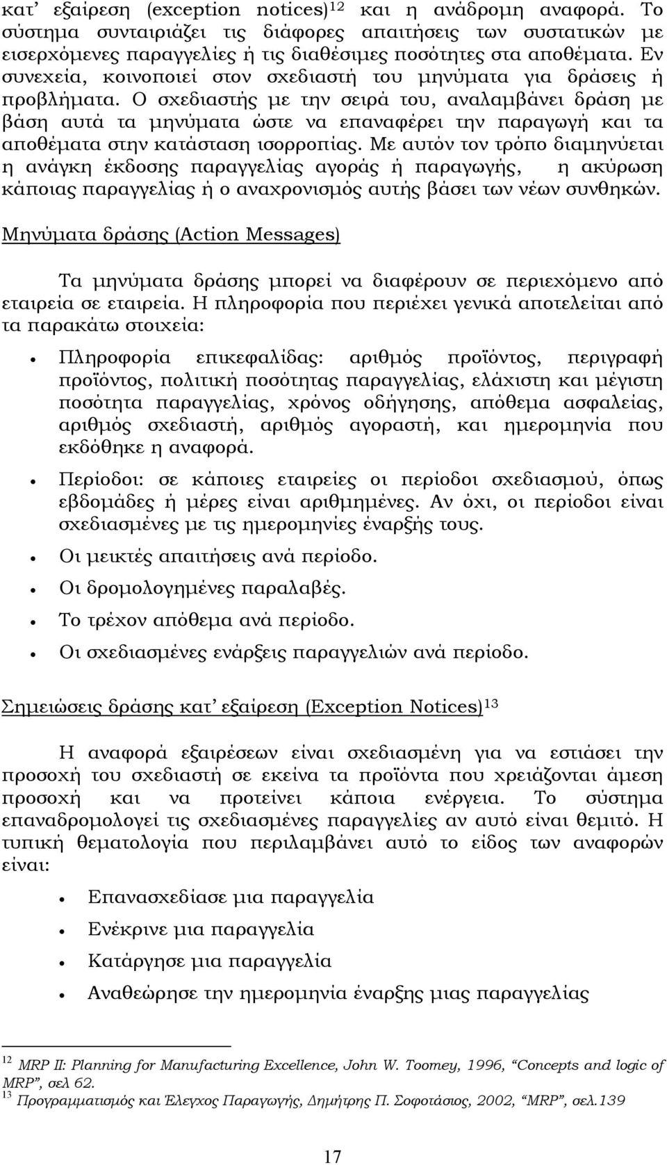Ο σχεδιαστής µε την σειρά του, αναλαµβάνει δράση µε βάση αυτά τα µηνύµατα ώστε να επαναφέρει την παραγωγή και τα αποθέµατα στην κατάσταση ισορροπίας.