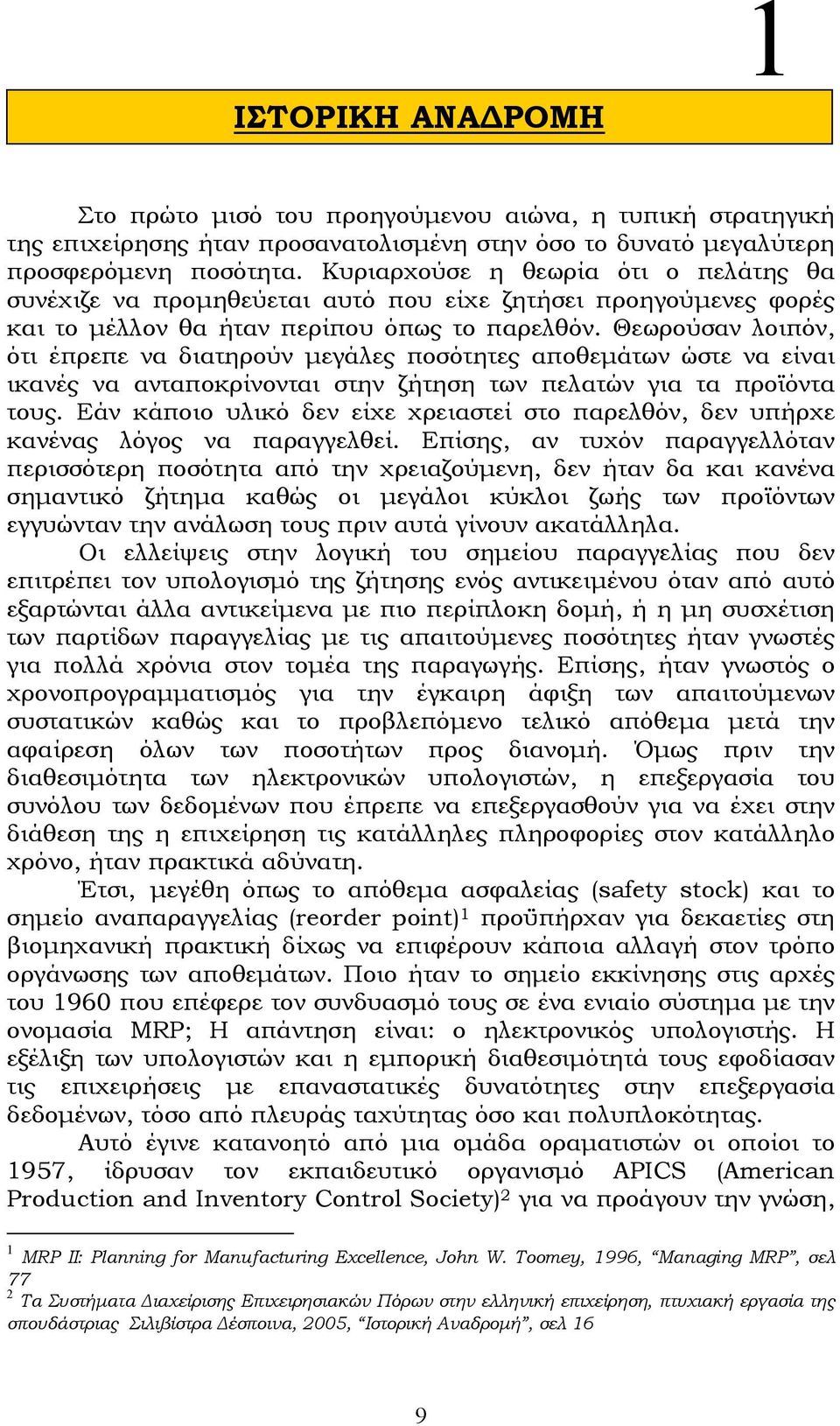 Θεωρούσαν λοιπόν, ότι έπρεπε να διατηρούν µεγάλες ποσότητες αποθεµάτων ώστε να είναι ικανές να ανταποκρίνονται στην ζήτηση των πελατών για τα προϊόντα τους.