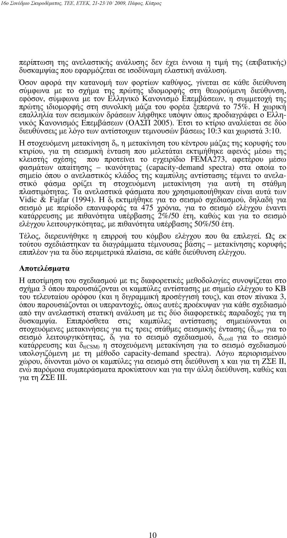 συμμετοχή της πρώτης ιδιομορφής στη συνολική μάζα του φορέα ξεπερνά το 75%. Η χωρική επαλληλία των σεισμικών δράσεων λήφθηκε υπόψιν όπως προδιαγράφει ο Ελληνικός Κανονισμός Επεμβάσεων (ΟΑΣΠ 2005).