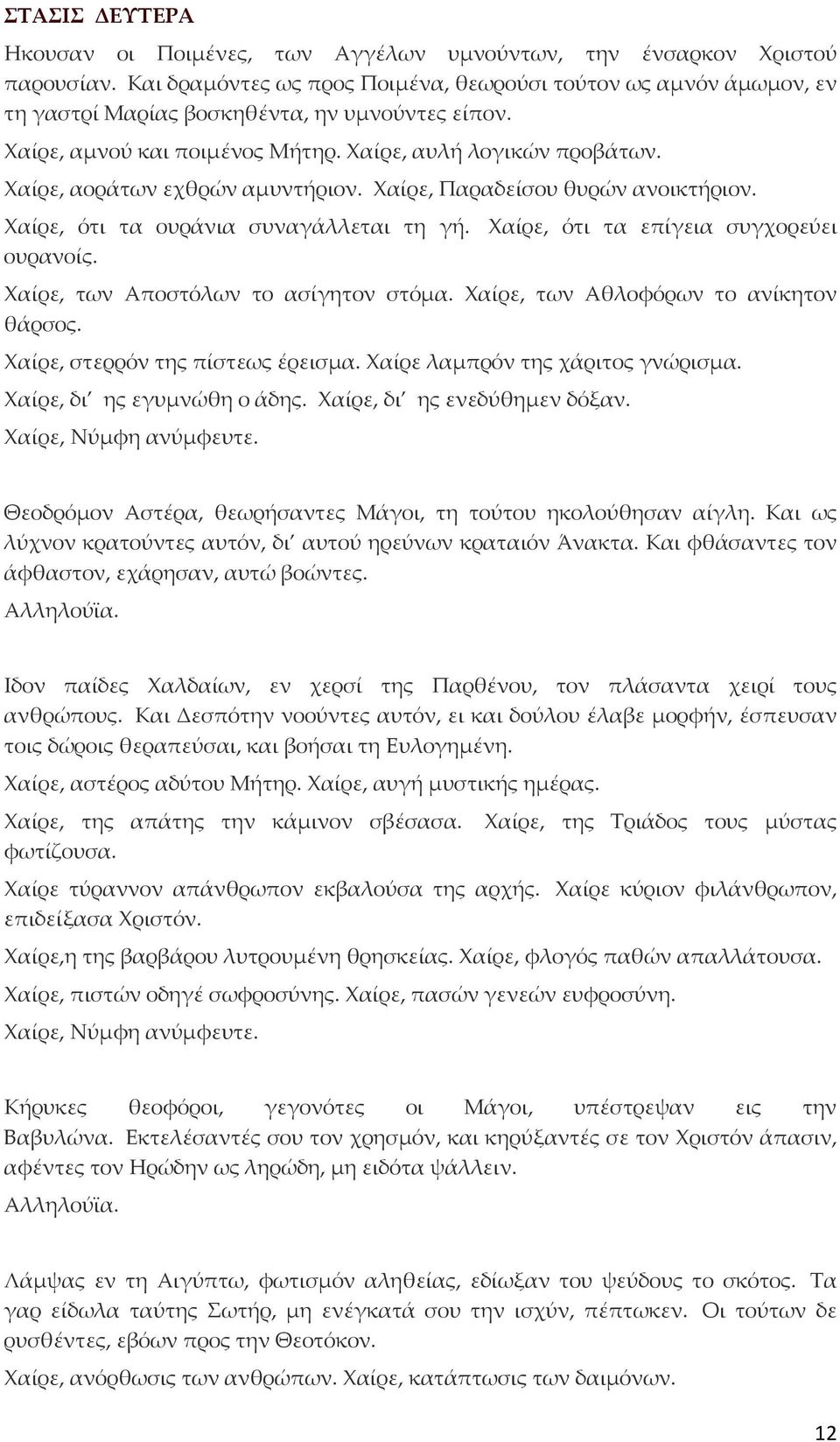 Χαίρε, αοράτων εχθρών αμυντήριον. Χαίρε, Παραδείσου θυρών ανοικτήριον. Χαίρε, ότι τα ουράνια συναγάλλεται τη γή. Χαίρε, ότι τα επίγεια συγχορεύει ουρανοίς. Χαίρε, των Αποστόλων το ασίγητον στόμα.