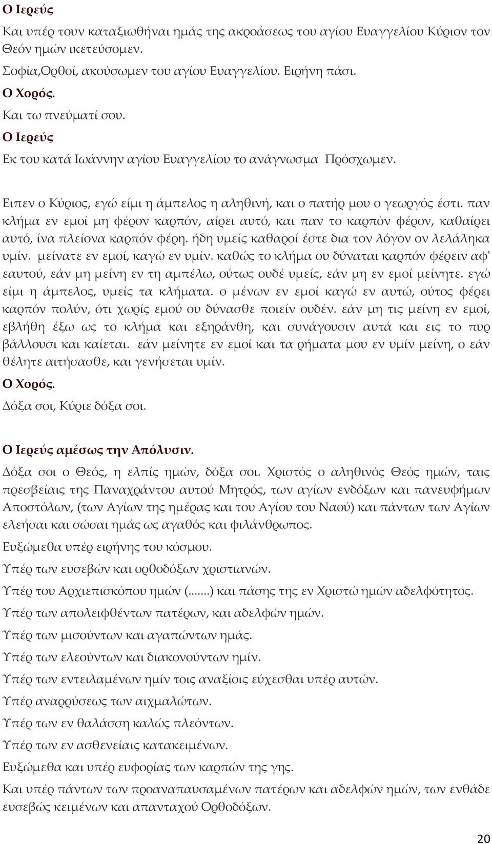 παν κλήμα εν εμοί μη φέρον καρπόν, αίρει αυτό, και παν το καρπόν φέρον, καθαίρει αυτό, ίνα πλείονα καρπόν φέρη. ήδη υμείς καθαροί έστε δια τον λόγον ον λελάληκα υμίν. μείνατε εν εμοί, καγώ εν υμίν.