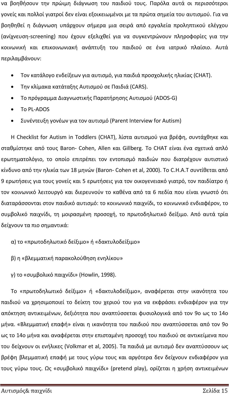 ανάπτυξη του παιδιού σε ένα ιατρικό πλαίσιο. Αυτά περιλαμβάνουν: Τον κατάλογο ενδείξεων για αυτισμό, για παιδιά προσχολικής ηλικίας (CHAT). Την κλίμακα κατάταξης Αυτισμού σε Παιδιά (CARS).