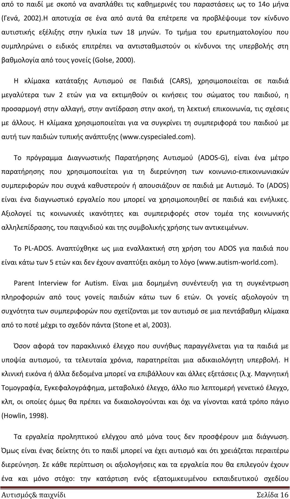 Το τμήμα του ερωτηματολογίου που συμπληρώνει ο ειδικός επιτρέπει να αντισταθμιστούν οι κίνδυνοι της υπερβολής στη βαθμολογία από τους γονείς (Golse, 2000).