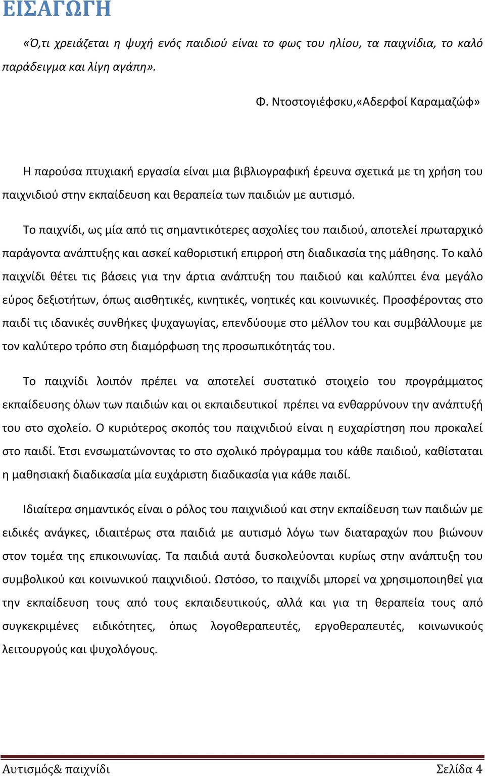 Το παιχνίδι, ως μία από τις σημαντικότερες ασχολίες του παιδιού, αποτελεί πρωταρχικό παράγοντα ανάπτυξης και ασκεί καθοριστική επιρροή στη διαδικασία της μάθησης.