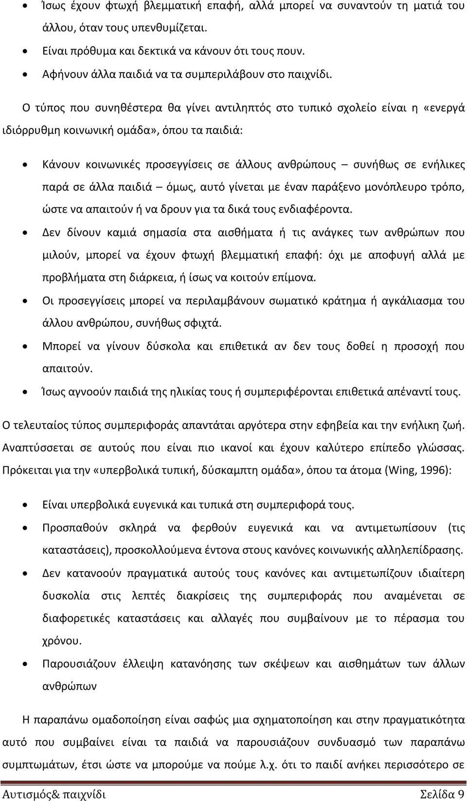 Ο τύπος που συνηθέστερα θα γίνει αντιληπτός στο τυπικό σχολείο είναι η «ενεργά ιδιόρρυθμη κοινωνική ομάδα», όπου τα παιδιά: Κάνουν κοινωνικές προσεγγίσεις σε άλλους ανθρώπους συνήθως σε ενήλικες παρά