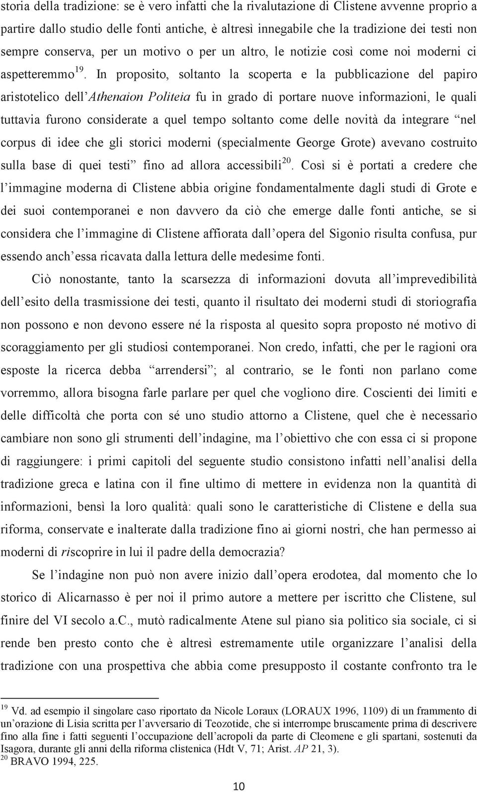 In proposito, soltanto la scoperta e la pubblicazione del papiro aristotelico dell Athenaion Politeia fu in grado di portare nuove informazioni, le quali tuttavia furono considerate a quel tempo
